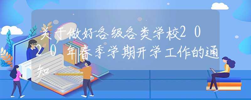 关于做好各级各类学校2020年春季学期开学工作的通知