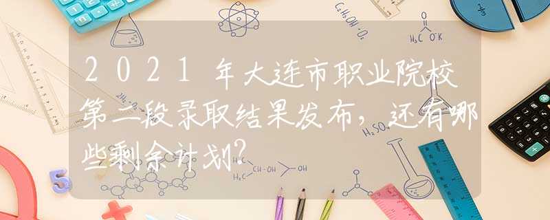 2021年大连市职业院校第二段录取结果发布，还有哪些剩余计划？