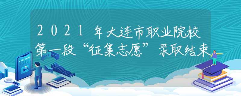 2021年大连市职业院校第一段“征集志愿”录取结束