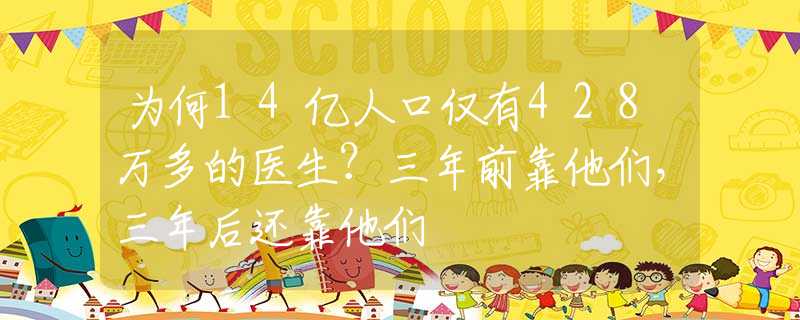 为何14亿人口仅有428万多的医生？三年前靠他们，三年后还靠他们