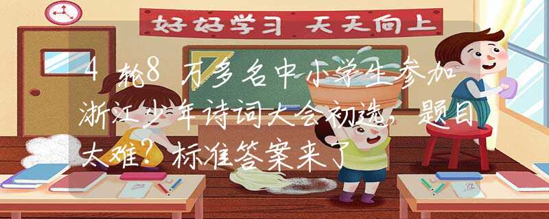 4轮8万多名中小学生参加浙江少年诗词大会初选，题目太难？标准答案来了