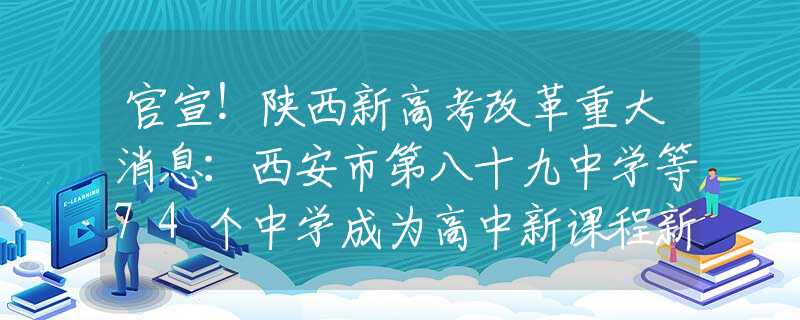 官宣！陕西新高考改革重大消息：西安市第八十九中学等74个中学成为高中新课程新教材实验校