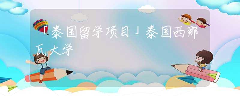 「泰国留学项目」泰国西那瓦大学