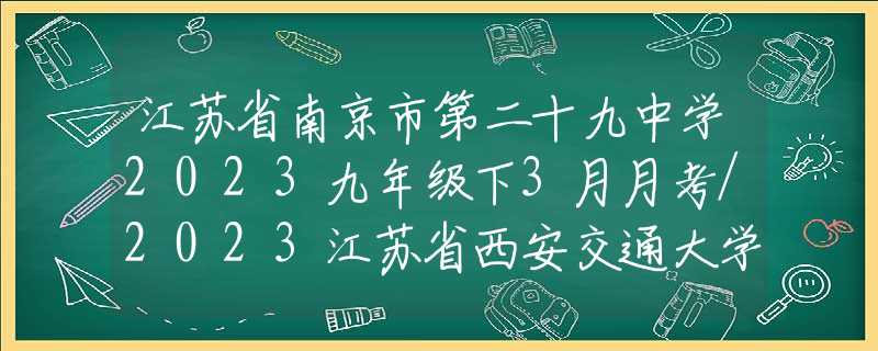 江苏省南京市第二十九中学2023九年级下3月月考/2023江苏省西安交通大学苏州附属中学中考数学零模试卷