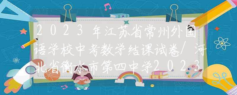 2023年江苏省常州外国语学校中考数学结课试卷/河北省衡水市第四中学2023九年级下学期第二次月考数学试卷