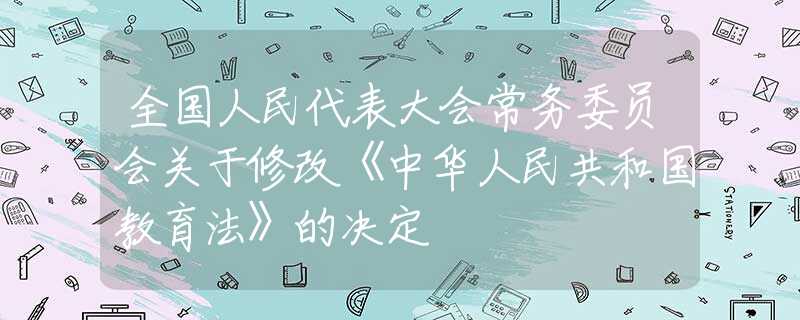 全国人民代表大会常务委员会关于修改《中华人民共和国教育法》的决定