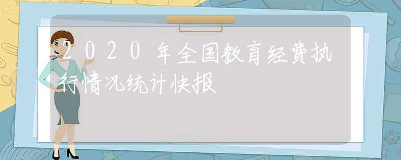 2020年全国教育经费执行情况统计快报