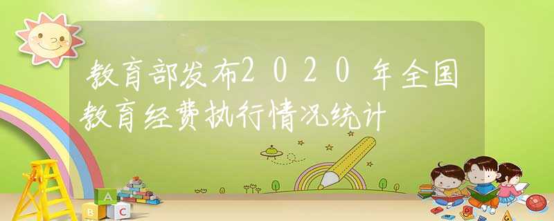 教育部发布2020年全国教育经费执行情况统计