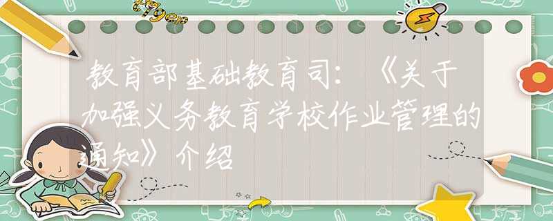 教育部基础教育司：《关于加强义务教育学校作业管理的通知》介绍