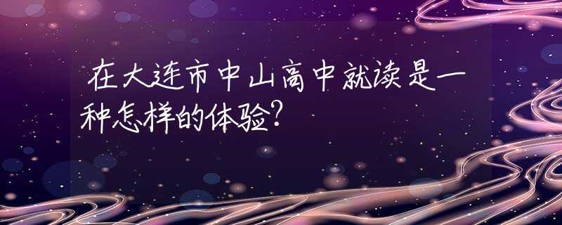 在大连市中山高中就读是一种怎样的体验？