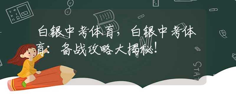 白银中考体育，白银中考体育：备战攻略大揭秘！