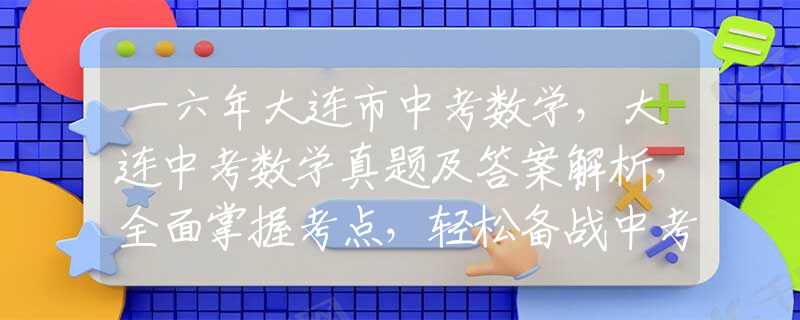 一六年大连市中考数学，大连中考数学真题及答案解析，全面掌握考点，轻松备战中考！