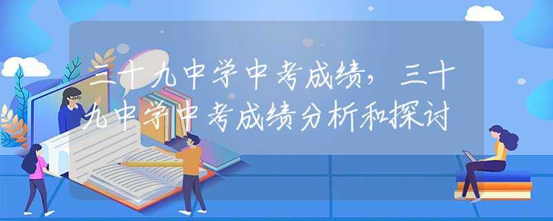 三十九中学中考成绩，三十九中学中考成绩分析和探讨