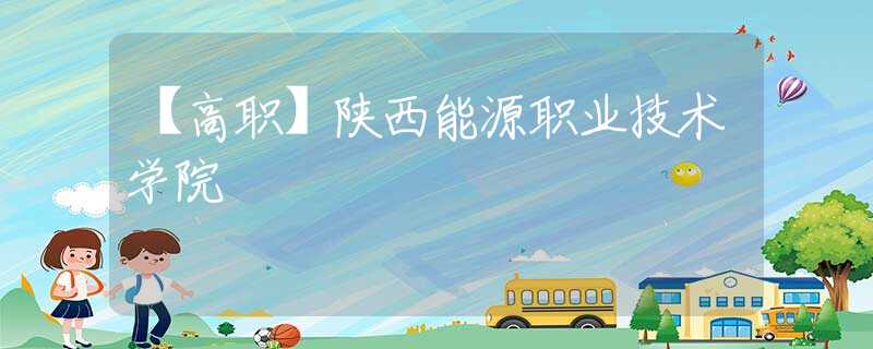 【高职】陕西能源职业技术学院