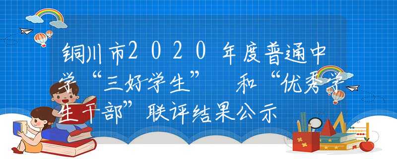 铜川市2020年度普通中学“三好学生” 和“优秀学生干部”联评结果公示