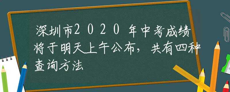 深圳市2020年中考成绩将于明天上午公布，共有四种查询方法