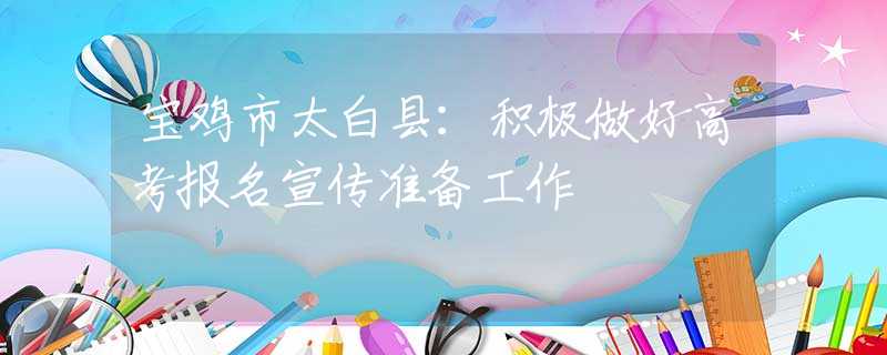 宝鸡市太白县：积极做好高考报名宣传准备工作
