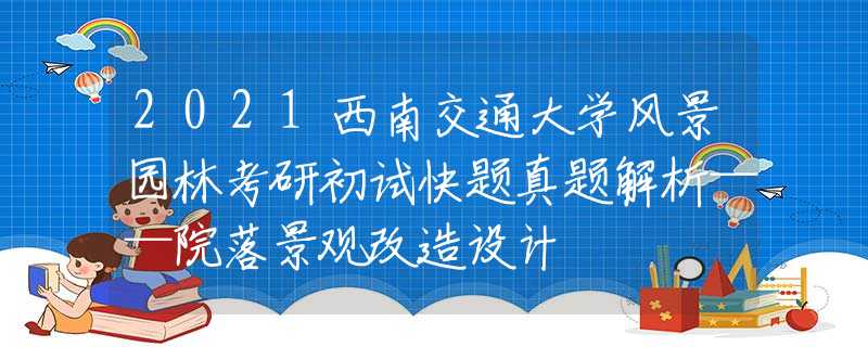 2021西南交通大学风景园林考研初试快题真题解析——院落景观改造设计