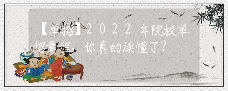 【单招】2022年院校单招章程，你真的读懂了？