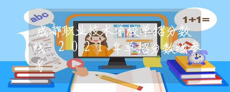 成都职业技术学校单招分数线-2021年单招分数线参考