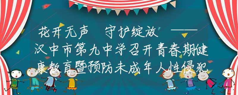 花开无声 守护绽放 ——汉中市第九中学召开青春期健康教育暨预防未成年人性侵犯专题讲座
