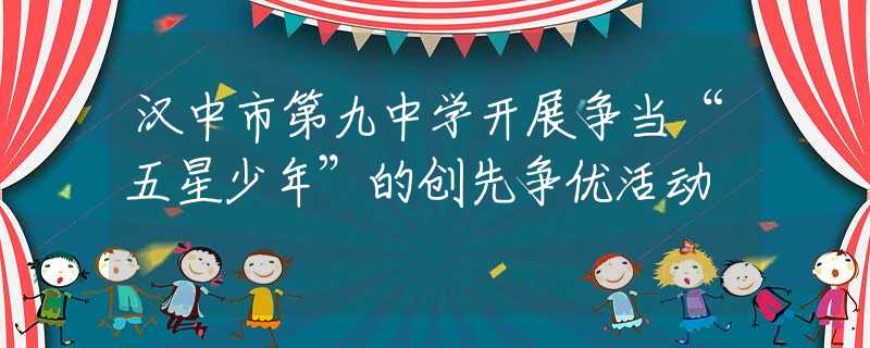 汉中市第九中学开展争当“五星少年”的创先争优活动