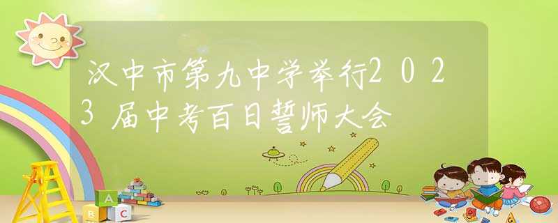 汉中市第九中学举行2023届中考百日誓师大会