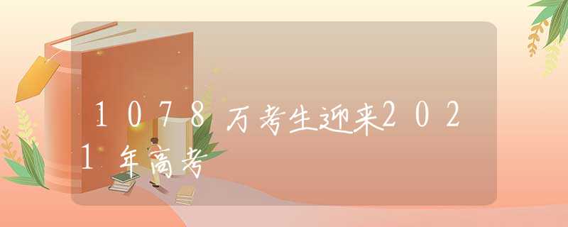 1078万考生迎来2021年高考