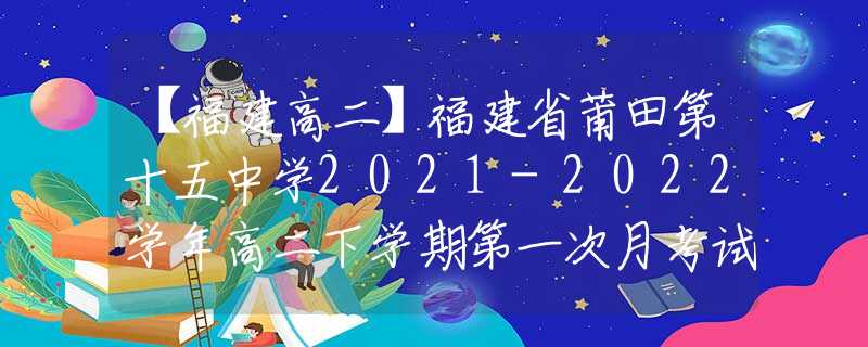 【福建高二】福建省莆田第十五中学2021-2022学年高二下学期第一次月考试题