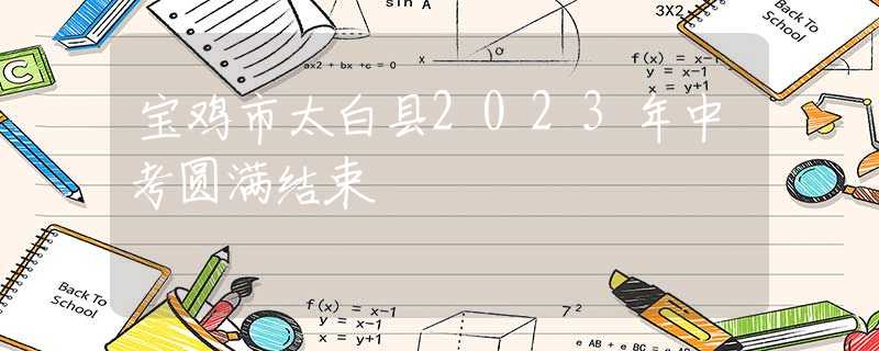 宝鸡市太白县2023年中考圆满结束