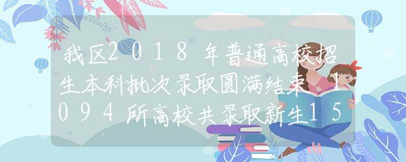 我区2018年普通高校招生本科批次录取圆满结束 1094所高校共录取新生15.8万人