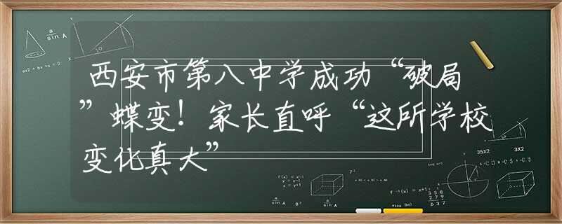 西安市第八中学成功“破局”蝶变！家长直呼“这所学校变化真大”