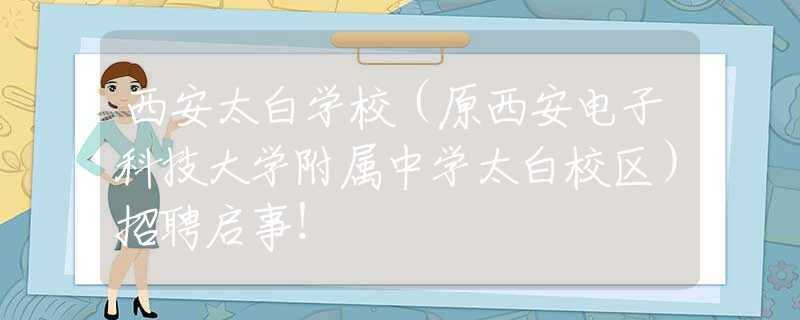西安太白学校（原西安电子科技大学附属中学太白校区）招聘启事！