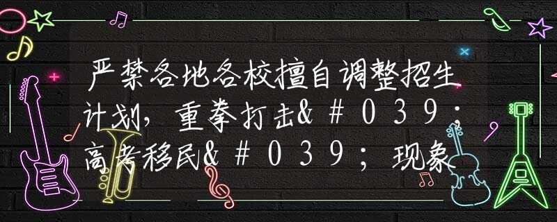 严禁各地各校擅自调整招生计划，重拳打击'高考移民'现象