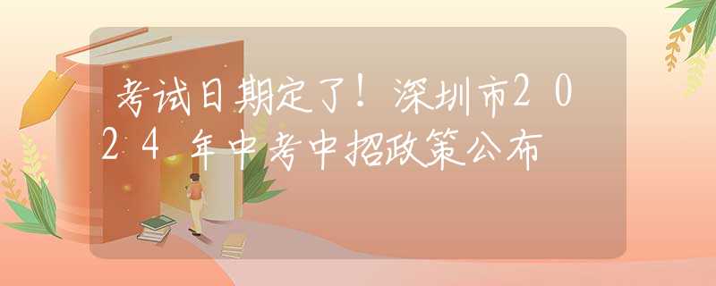 考试日期定了！深圳市2024年中考中招政策公布