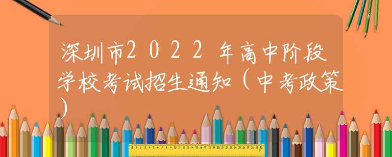 深圳市2022年高中阶段学校考试招生通知（中考政策）