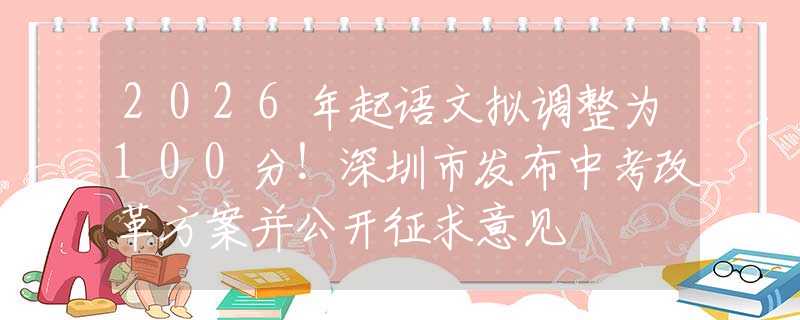 2026年起语文拟调整为100分！深圳市发布中考改革方案并公开征求意见