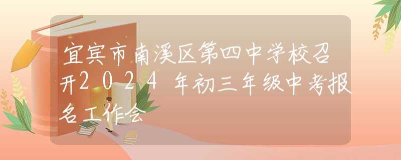 宜宾市南溪区第四中学校召开2024年初三年级中考报名工作会