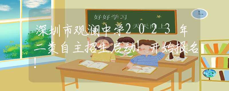 深圳市观澜中学2023年二类自主招生启动！开始报名！