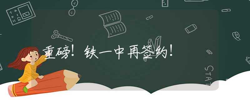 重磅！铁一中再签约！