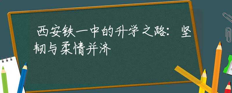 西安铁一中的升学之路：坚韧与柔情并济