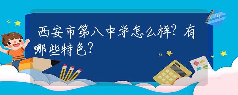 西安市第八中学怎么样？有哪些特色？