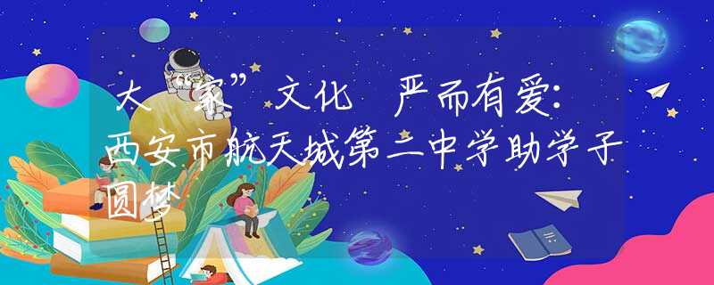大“家”文化 严而有爱：西安市航天城第二中学助学子圆梦