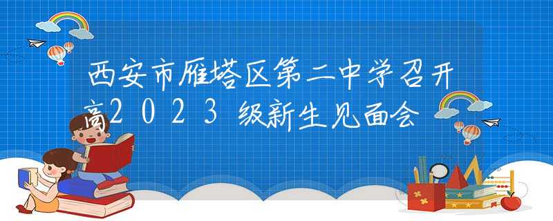 西安市雁塔区第二中学召开高2023级新生见面会