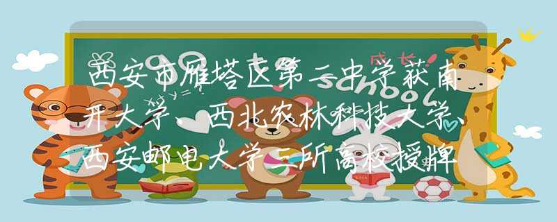 西安市雁塔区第二中学获南开大学、西北农林科技大学、西安邮电大学三所高校授牌