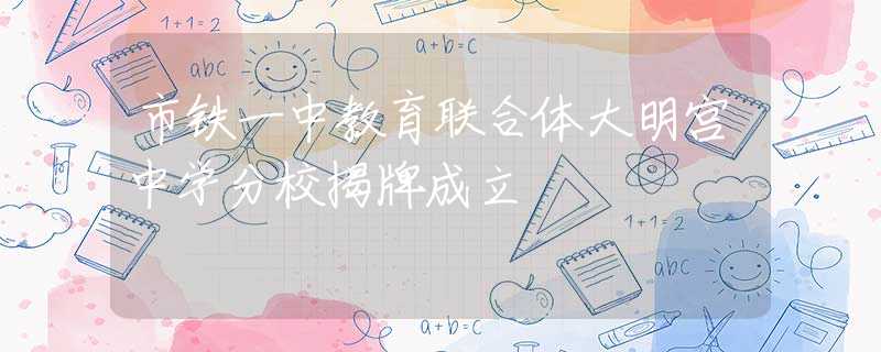 市铁一中教育联合体大明宫中学分校揭牌成立