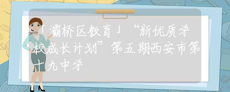 「灞桥区教育」“新优质学校成长计划”第五期西安市第十九中学