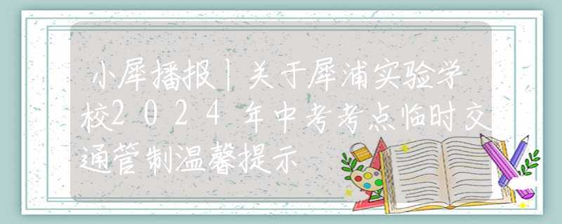小犀播报丨关于犀浦实验学校2024年中考考点临时交通管制温馨提示