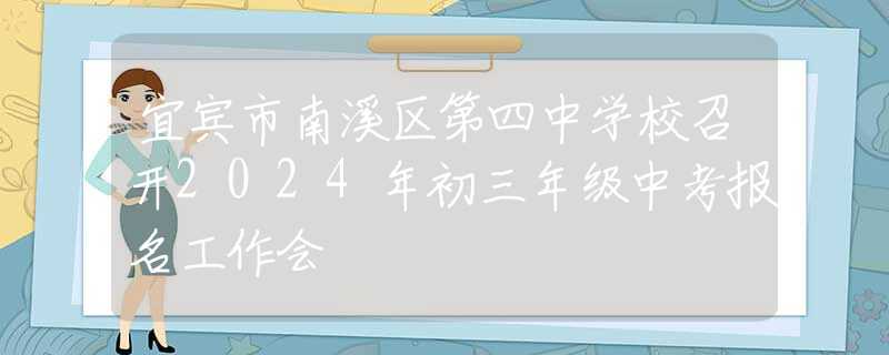 宜宾市南溪区第四中学校召开2024年初三年级中考报名工作会