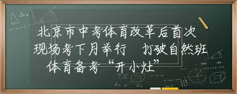 北京市中考体育改革后首次现场考下月举行 打破自然班 体育备考“开小灶”